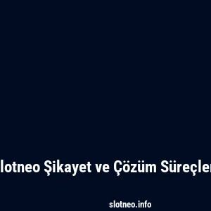 Slotneo Şikayet ve Çözüm Süreçleri